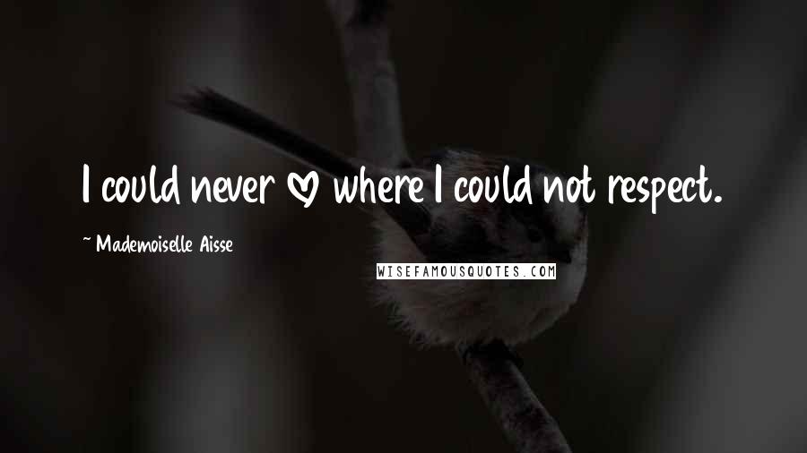 Mademoiselle Aisse Quotes: I could never love where I could not respect.