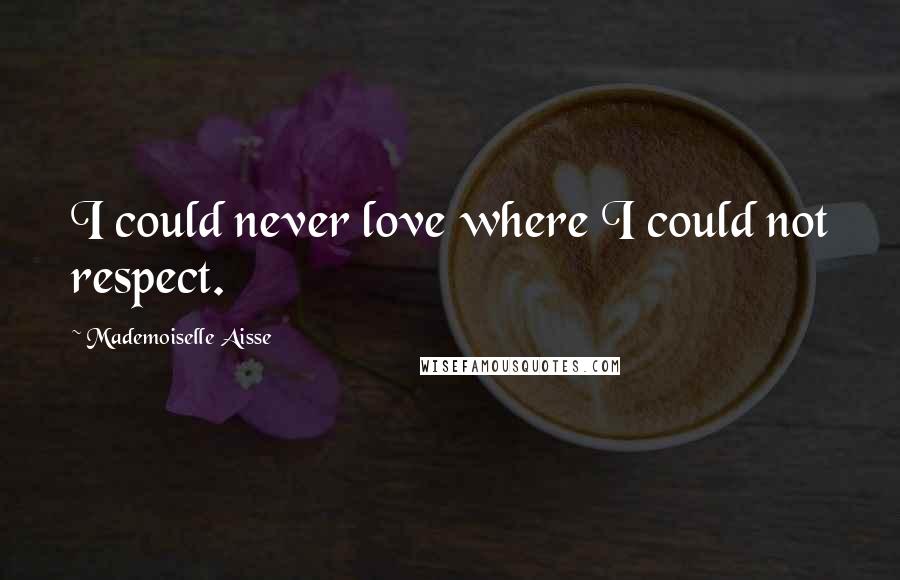 Mademoiselle Aisse Quotes: I could never love where I could not respect.