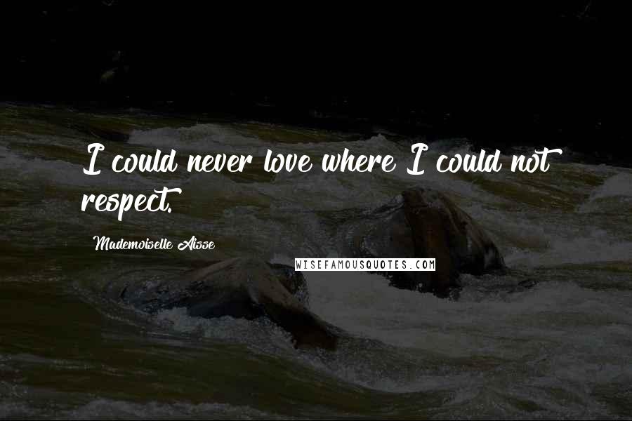 Mademoiselle Aisse Quotes: I could never love where I could not respect.