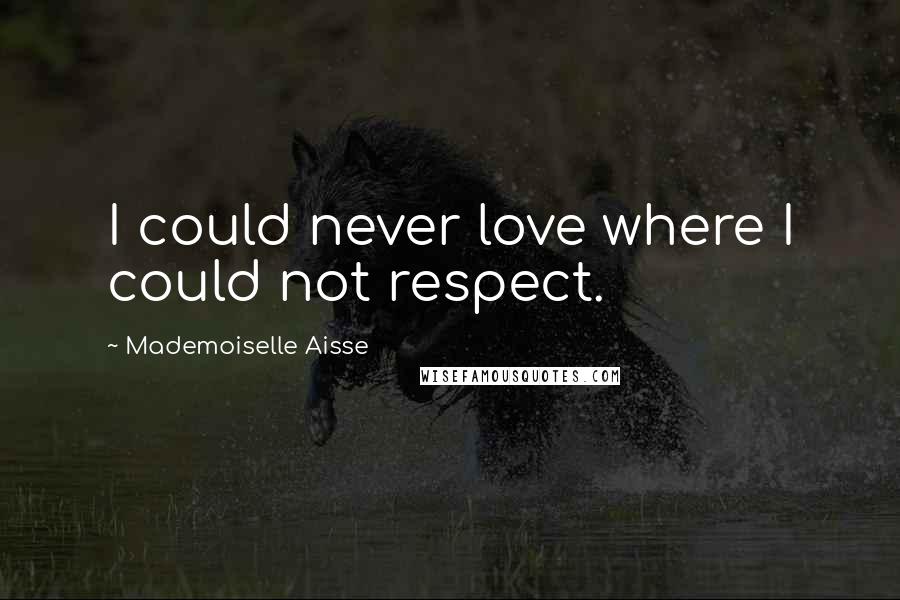 Mademoiselle Aisse Quotes: I could never love where I could not respect.