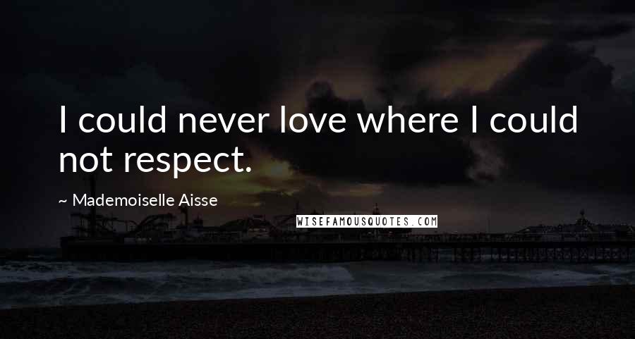 Mademoiselle Aisse Quotes: I could never love where I could not respect.