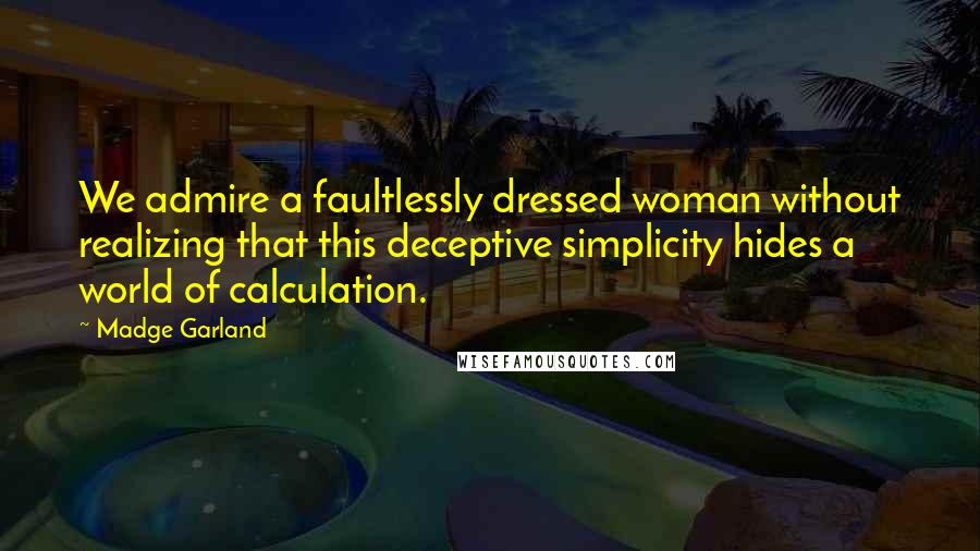 Madge Garland Quotes: We admire a faultlessly dressed woman without realizing that this deceptive simplicity hides a world of calculation.