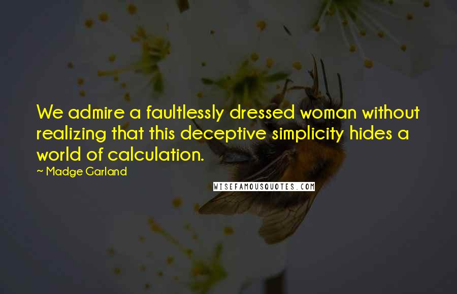 Madge Garland Quotes: We admire a faultlessly dressed woman without realizing that this deceptive simplicity hides a world of calculation.