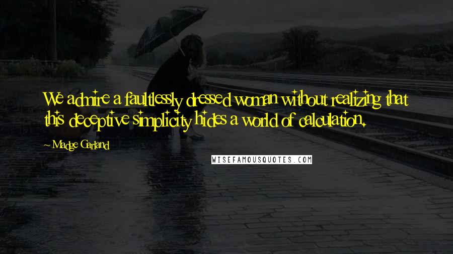 Madge Garland Quotes: We admire a faultlessly dressed woman without realizing that this deceptive simplicity hides a world of calculation.