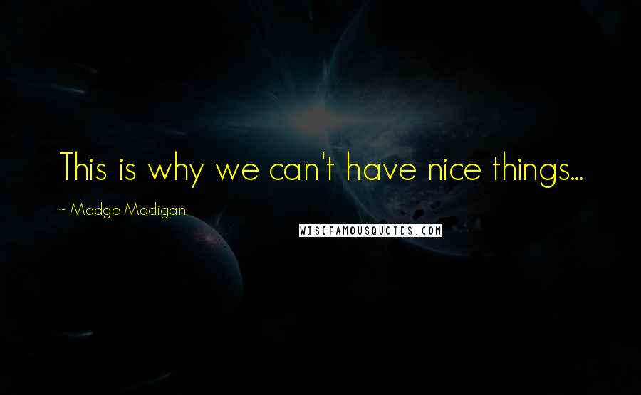 Madge Madigan Quotes: This is why we can't have nice things...