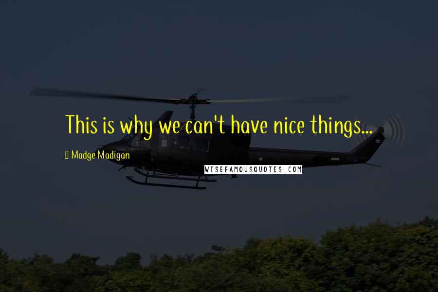 Madge Madigan Quotes: This is why we can't have nice things...