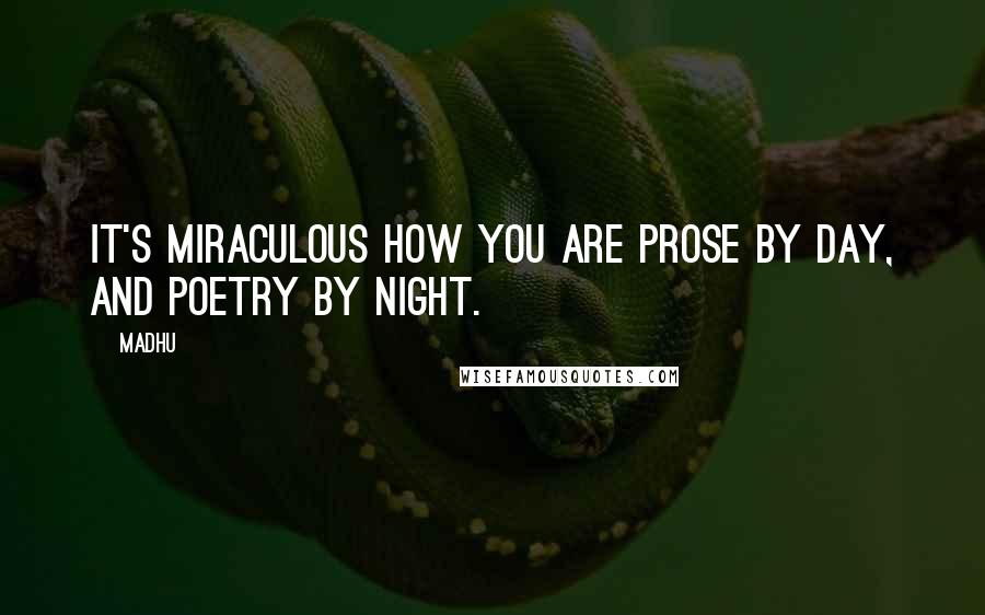 Madhu Quotes: It's miraculous how you are prose by day, and poetry by night.