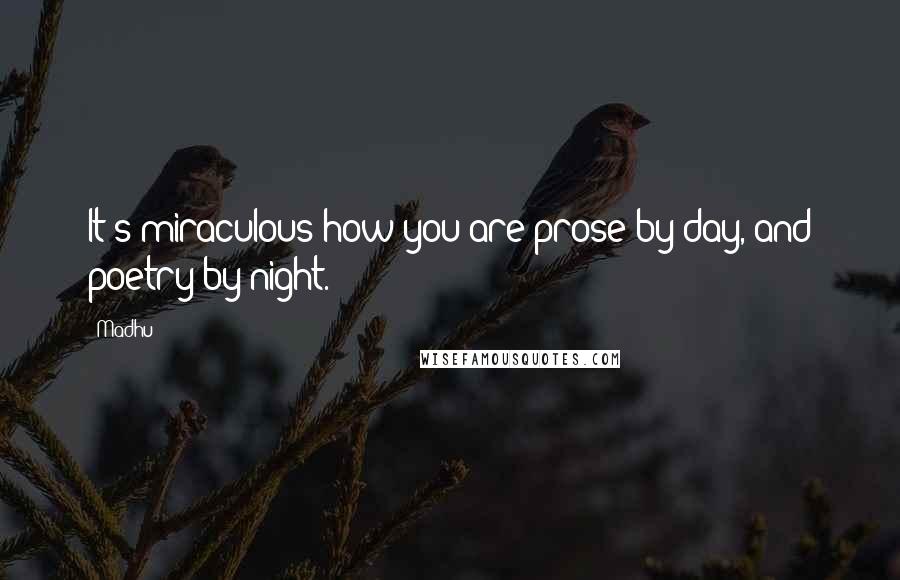 Madhu Quotes: It's miraculous how you are prose by day, and poetry by night.