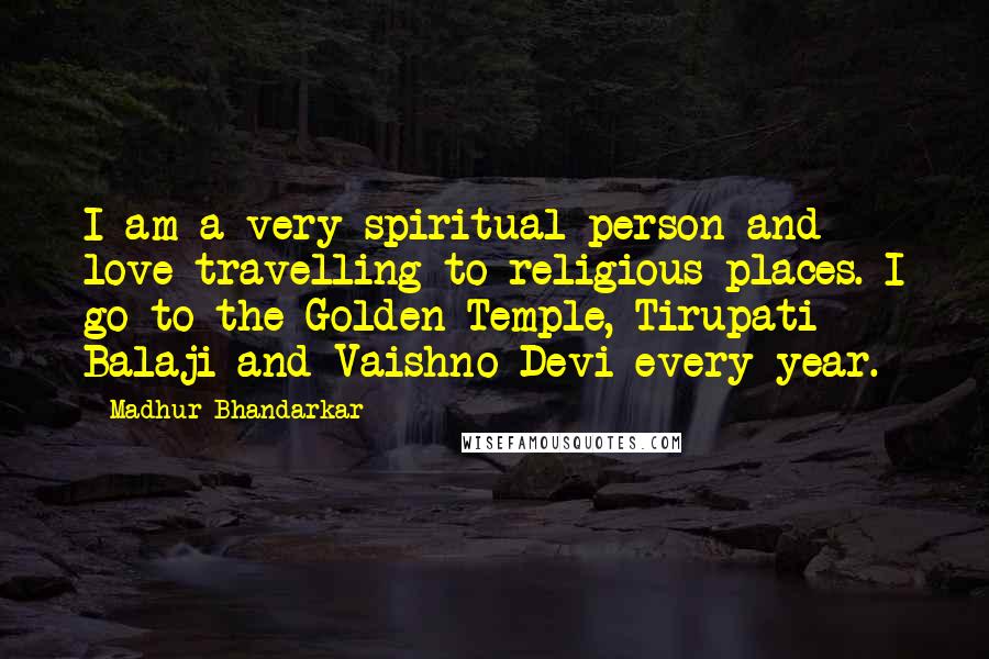 Madhur Bhandarkar Quotes: I am a very spiritual person and love travelling to religious places. I go to the Golden Temple, Tirupati Balaji and Vaishno Devi every year.