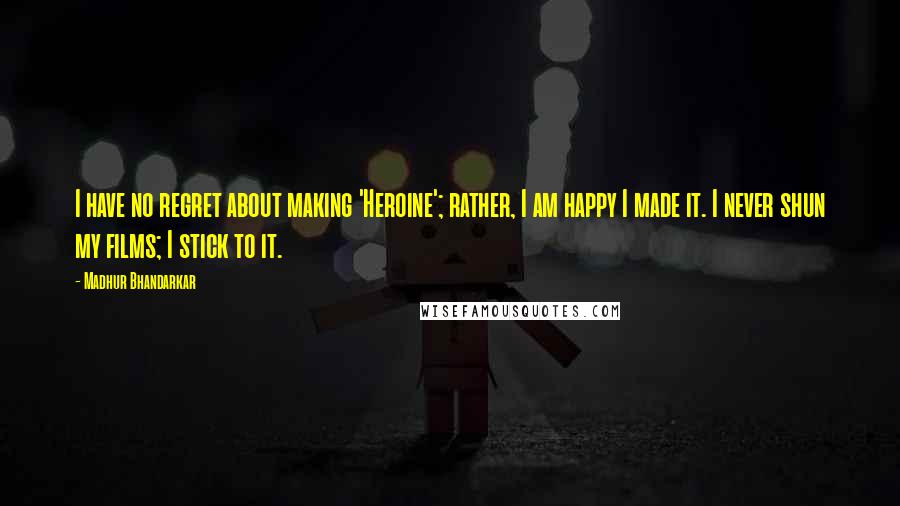 Madhur Bhandarkar Quotes: I have no regret about making 'Heroine'; rather, I am happy I made it. I never shun my films; I stick to it.