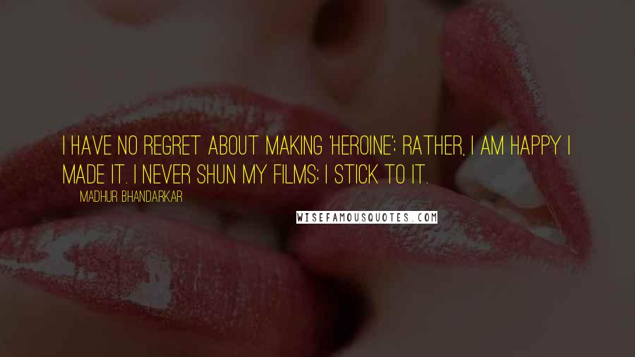 Madhur Bhandarkar Quotes: I have no regret about making 'Heroine'; rather, I am happy I made it. I never shun my films; I stick to it.