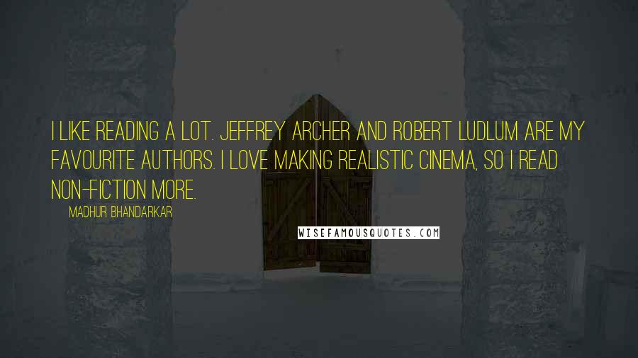 Madhur Bhandarkar Quotes: I like reading a lot. Jeffrey Archer and Robert Ludlum are my favourite authors. I love making realistic cinema, so I read non-fiction more.