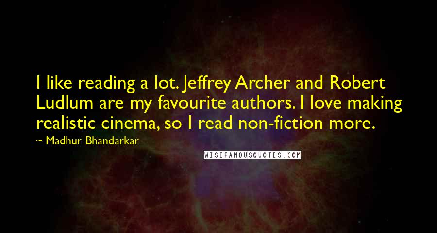 Madhur Bhandarkar Quotes: I like reading a lot. Jeffrey Archer and Robert Ludlum are my favourite authors. I love making realistic cinema, so I read non-fiction more.