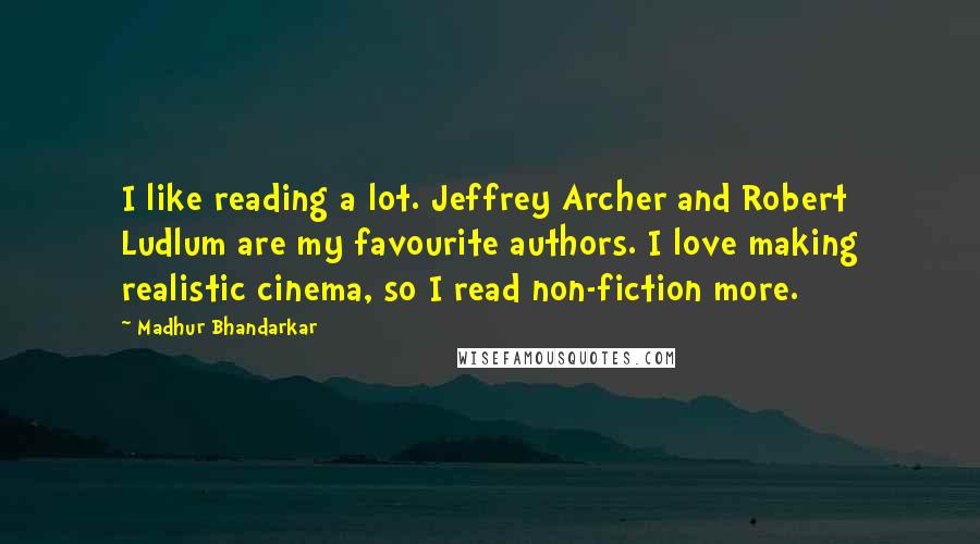 Madhur Bhandarkar Quotes: I like reading a lot. Jeffrey Archer and Robert Ludlum are my favourite authors. I love making realistic cinema, so I read non-fiction more.