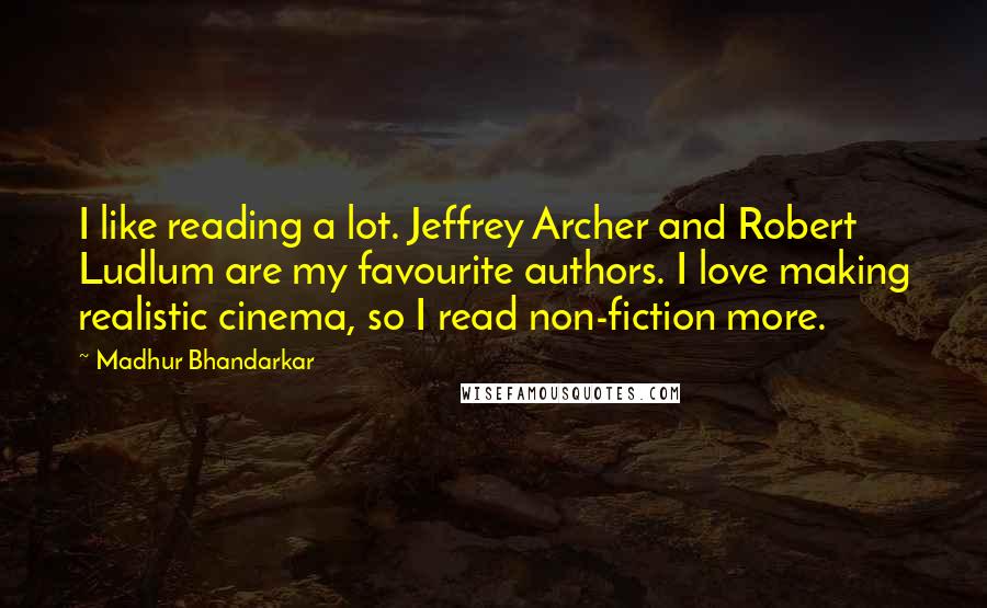 Madhur Bhandarkar Quotes: I like reading a lot. Jeffrey Archer and Robert Ludlum are my favourite authors. I love making realistic cinema, so I read non-fiction more.