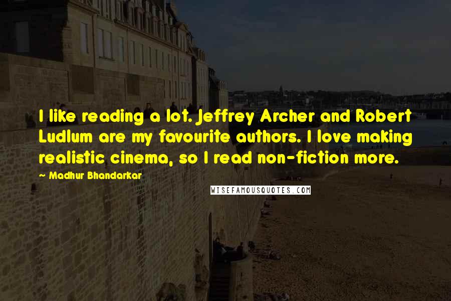 Madhur Bhandarkar Quotes: I like reading a lot. Jeffrey Archer and Robert Ludlum are my favourite authors. I love making realistic cinema, so I read non-fiction more.