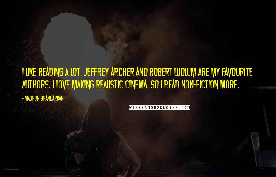 Madhur Bhandarkar Quotes: I like reading a lot. Jeffrey Archer and Robert Ludlum are my favourite authors. I love making realistic cinema, so I read non-fiction more.