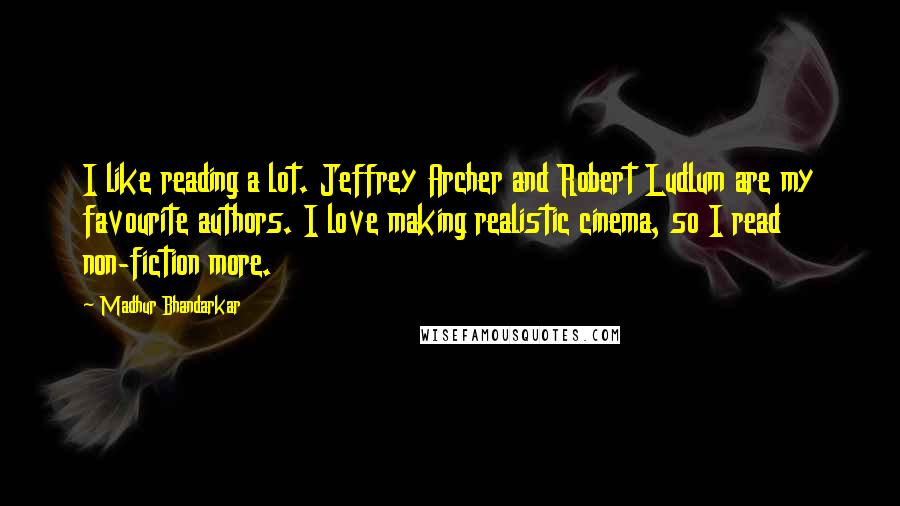 Madhur Bhandarkar Quotes: I like reading a lot. Jeffrey Archer and Robert Ludlum are my favourite authors. I love making realistic cinema, so I read non-fiction more.