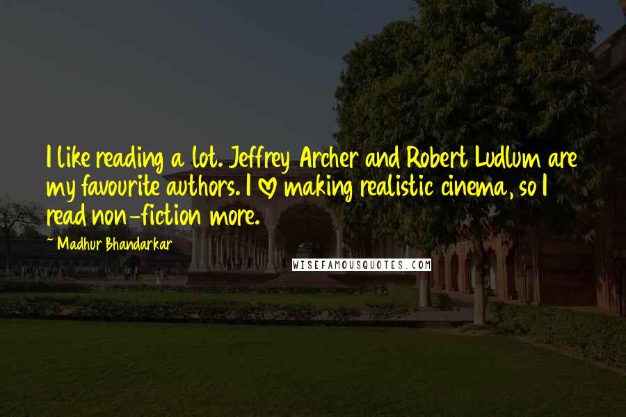 Madhur Bhandarkar Quotes: I like reading a lot. Jeffrey Archer and Robert Ludlum are my favourite authors. I love making realistic cinema, so I read non-fiction more.