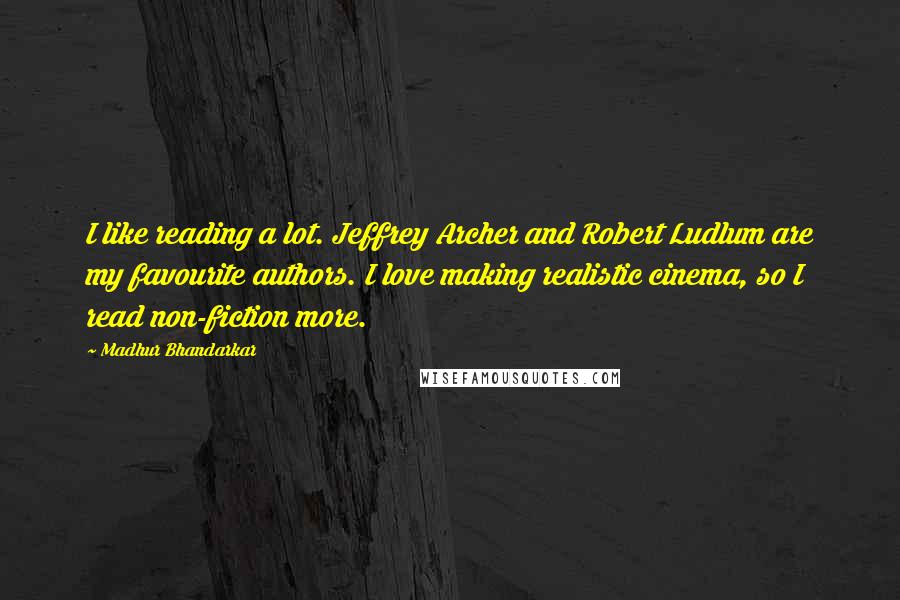 Madhur Bhandarkar Quotes: I like reading a lot. Jeffrey Archer and Robert Ludlum are my favourite authors. I love making realistic cinema, so I read non-fiction more.