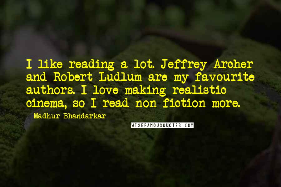 Madhur Bhandarkar Quotes: I like reading a lot. Jeffrey Archer and Robert Ludlum are my favourite authors. I love making realistic cinema, so I read non-fiction more.