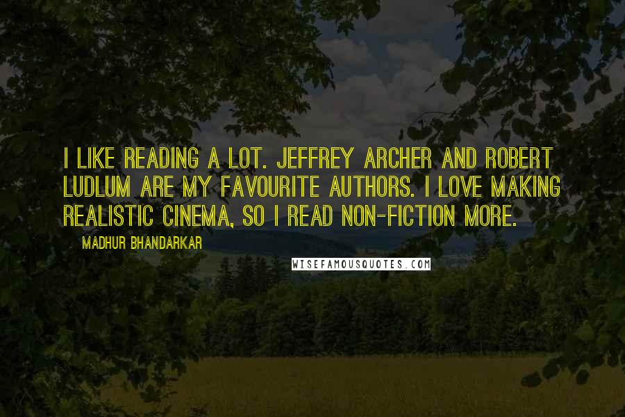 Madhur Bhandarkar Quotes: I like reading a lot. Jeffrey Archer and Robert Ludlum are my favourite authors. I love making realistic cinema, so I read non-fiction more.