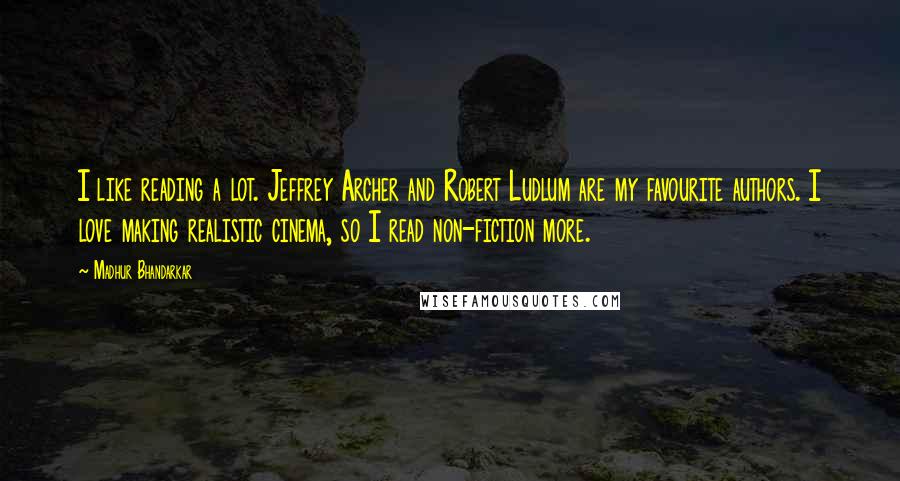 Madhur Bhandarkar Quotes: I like reading a lot. Jeffrey Archer and Robert Ludlum are my favourite authors. I love making realistic cinema, so I read non-fiction more.