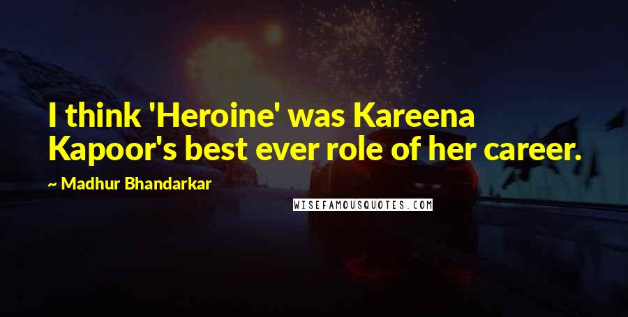 Madhur Bhandarkar Quotes: I think 'Heroine' was Kareena Kapoor's best ever role of her career.