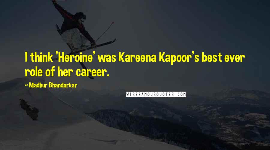 Madhur Bhandarkar Quotes: I think 'Heroine' was Kareena Kapoor's best ever role of her career.