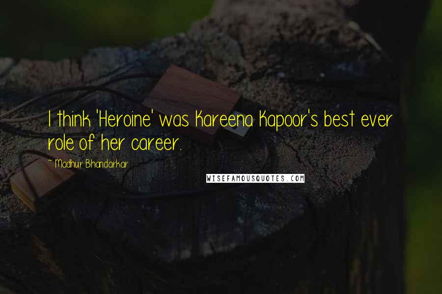 Madhur Bhandarkar Quotes: I think 'Heroine' was Kareena Kapoor's best ever role of her career.