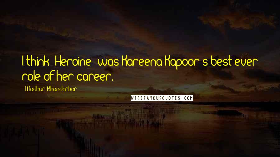 Madhur Bhandarkar Quotes: I think 'Heroine' was Kareena Kapoor's best ever role of her career.