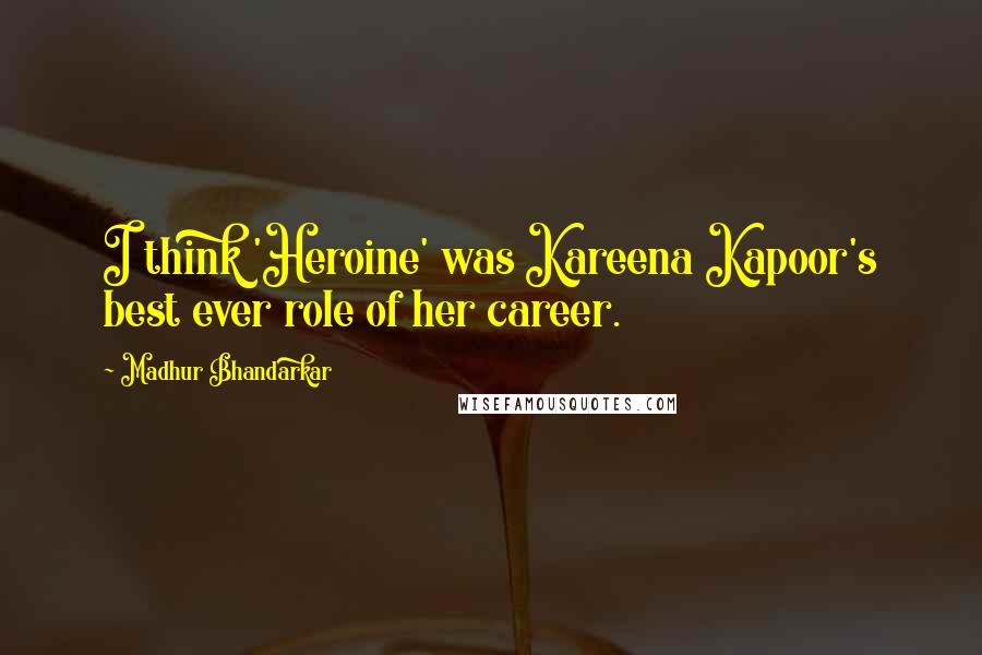 Madhur Bhandarkar Quotes: I think 'Heroine' was Kareena Kapoor's best ever role of her career.