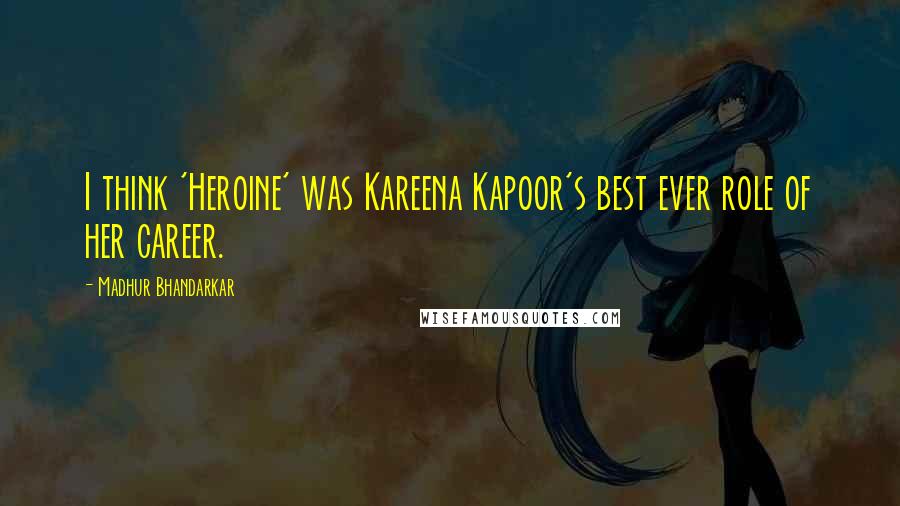 Madhur Bhandarkar Quotes: I think 'Heroine' was Kareena Kapoor's best ever role of her career.