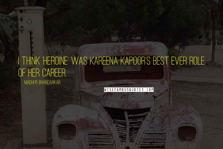 Madhur Bhandarkar Quotes: I think 'Heroine' was Kareena Kapoor's best ever role of her career.