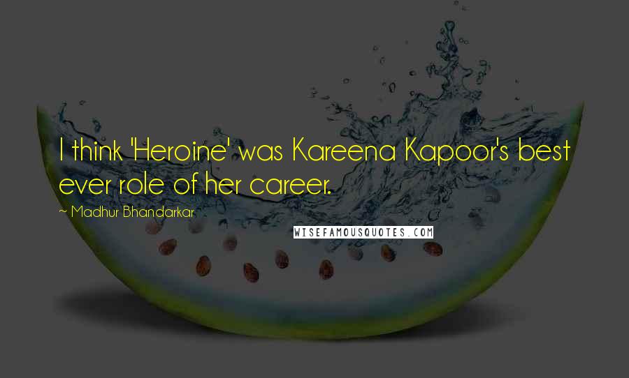 Madhur Bhandarkar Quotes: I think 'Heroine' was Kareena Kapoor's best ever role of her career.