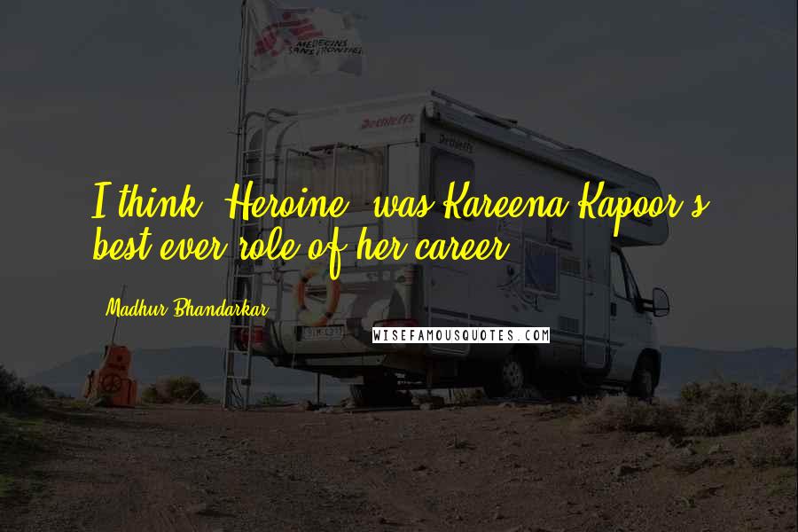 Madhur Bhandarkar Quotes: I think 'Heroine' was Kareena Kapoor's best ever role of her career.