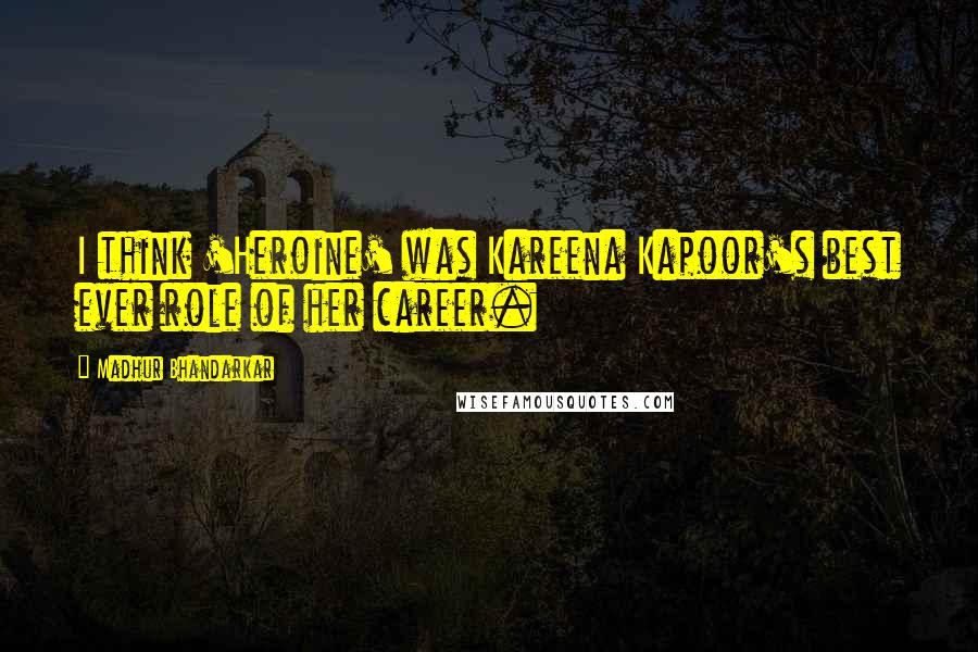 Madhur Bhandarkar Quotes: I think 'Heroine' was Kareena Kapoor's best ever role of her career.