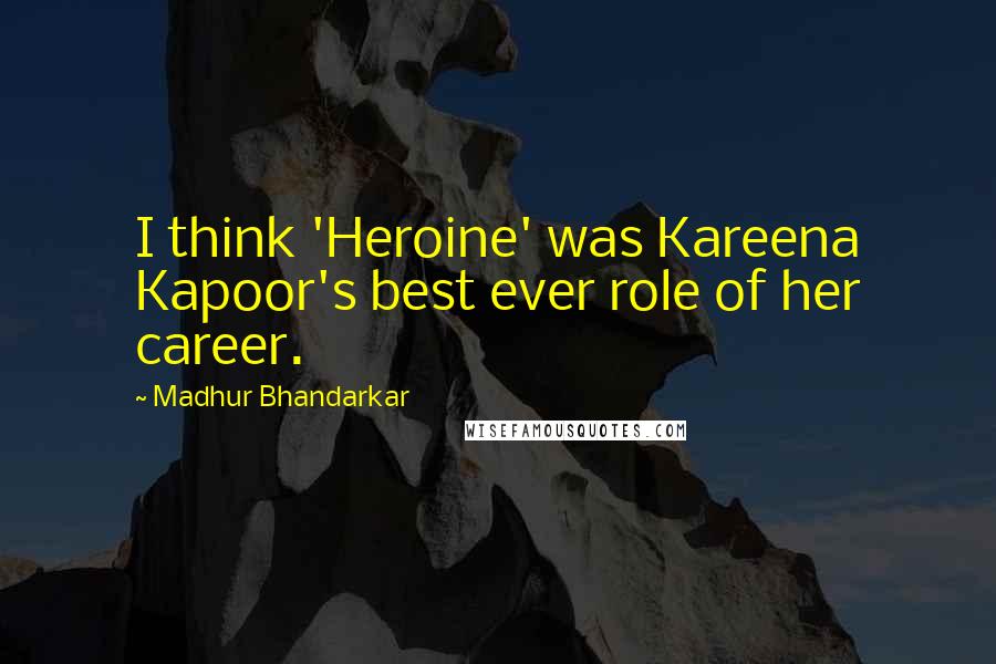 Madhur Bhandarkar Quotes: I think 'Heroine' was Kareena Kapoor's best ever role of her career.