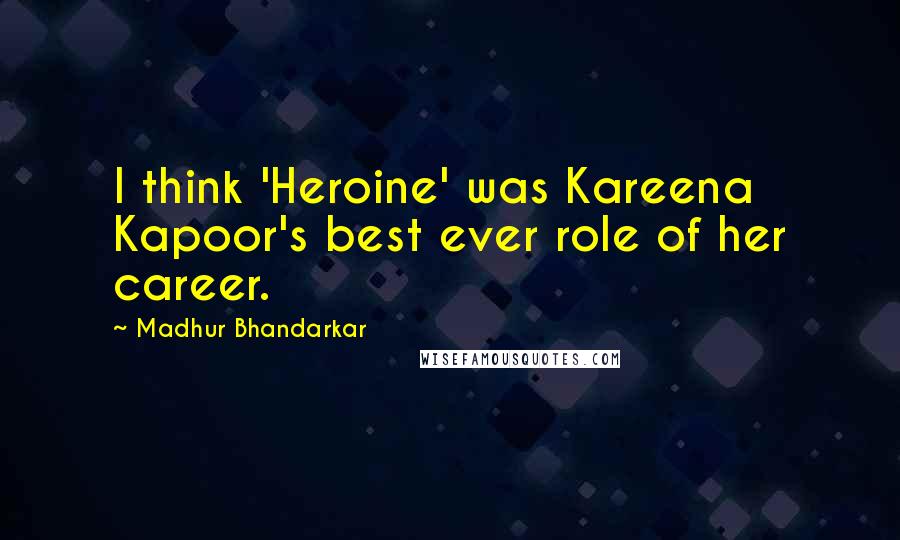 Madhur Bhandarkar Quotes: I think 'Heroine' was Kareena Kapoor's best ever role of her career.