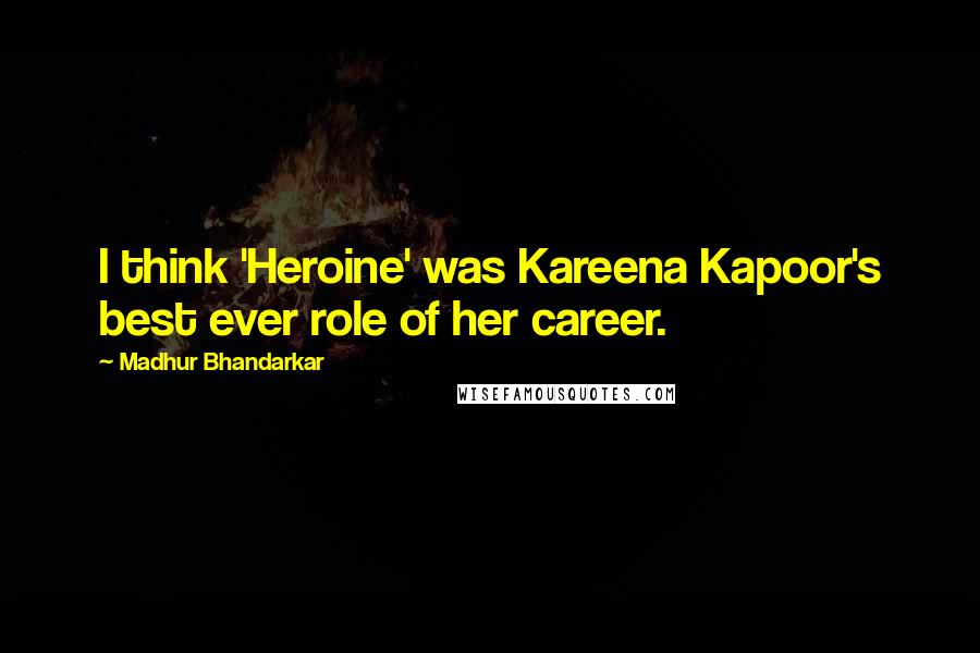 Madhur Bhandarkar Quotes: I think 'Heroine' was Kareena Kapoor's best ever role of her career.