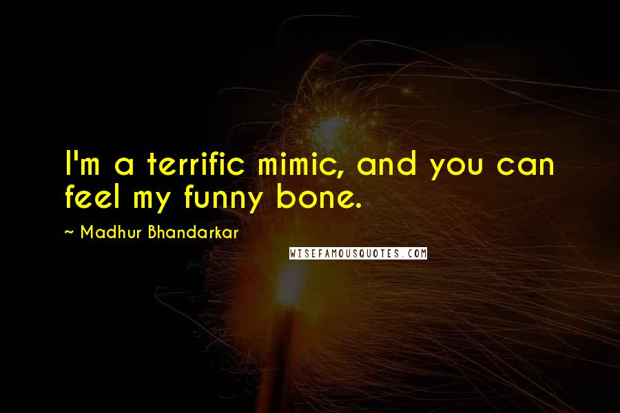 Madhur Bhandarkar Quotes: I'm a terrific mimic, and you can feel my funny bone.