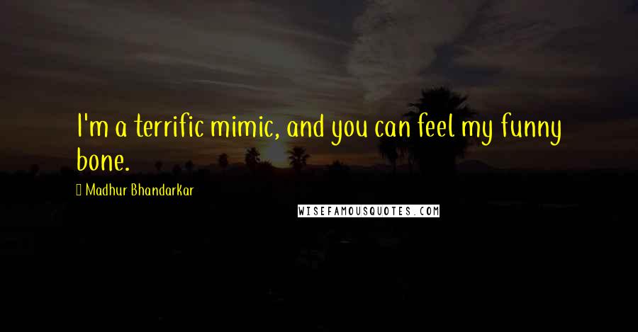 Madhur Bhandarkar Quotes: I'm a terrific mimic, and you can feel my funny bone.