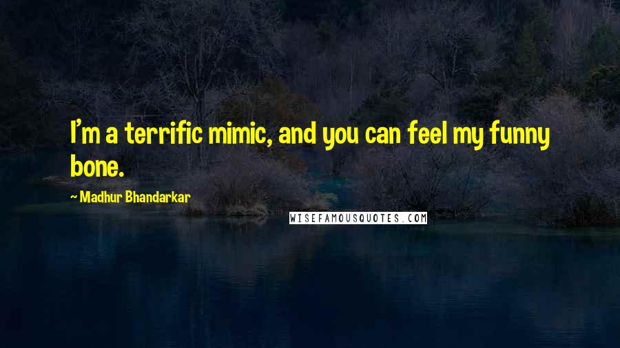 Madhur Bhandarkar Quotes: I'm a terrific mimic, and you can feel my funny bone.