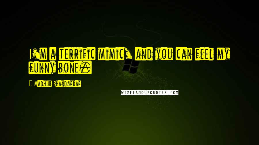 Madhur Bhandarkar Quotes: I'm a terrific mimic, and you can feel my funny bone.