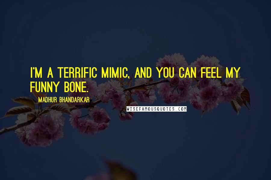 Madhur Bhandarkar Quotes: I'm a terrific mimic, and you can feel my funny bone.