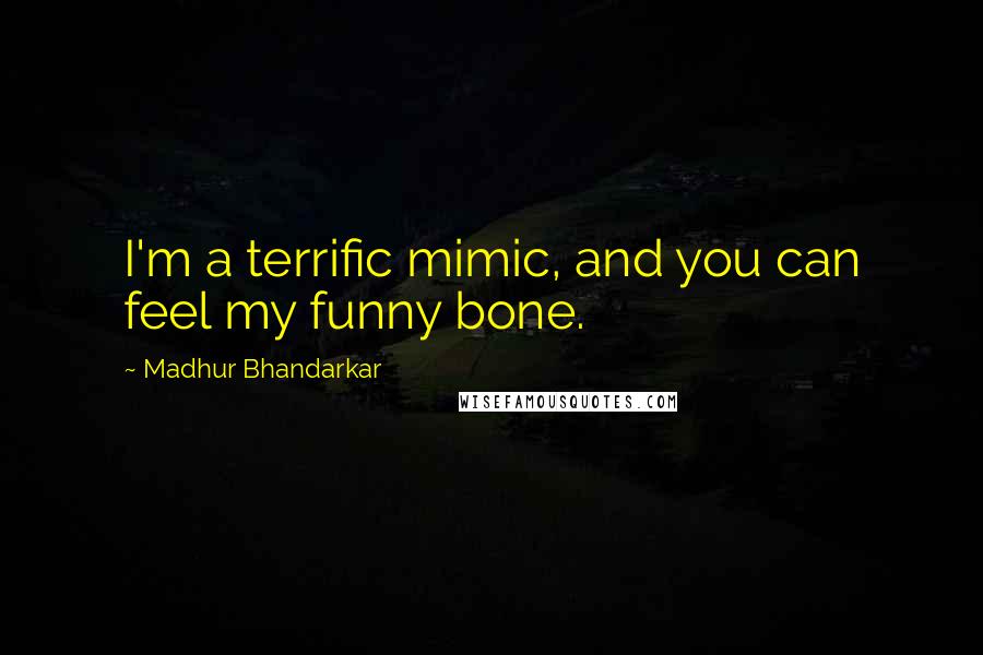 Madhur Bhandarkar Quotes: I'm a terrific mimic, and you can feel my funny bone.