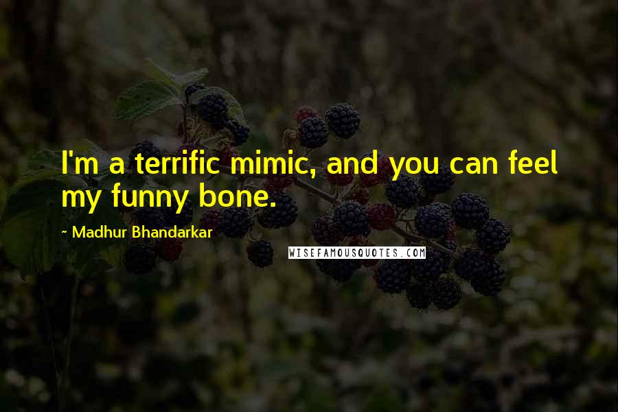 Madhur Bhandarkar Quotes: I'm a terrific mimic, and you can feel my funny bone.