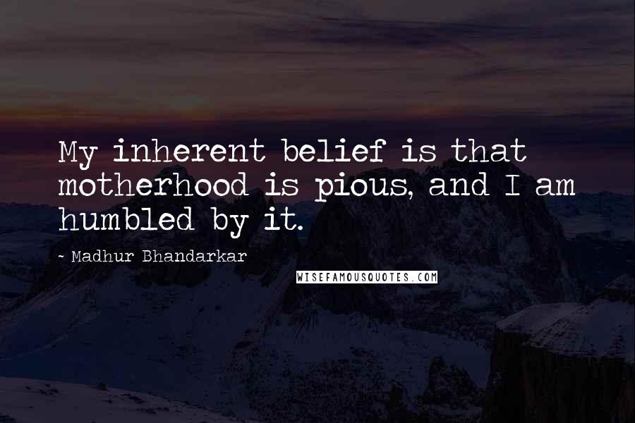 Madhur Bhandarkar Quotes: My inherent belief is that motherhood is pious, and I am humbled by it.