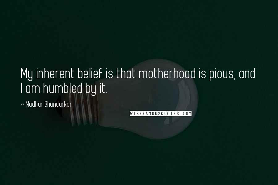 Madhur Bhandarkar Quotes: My inherent belief is that motherhood is pious, and I am humbled by it.