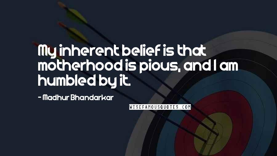 Madhur Bhandarkar Quotes: My inherent belief is that motherhood is pious, and I am humbled by it.